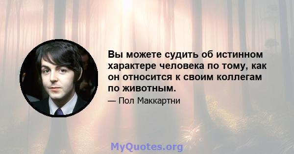 Вы можете судить об истинном характере человека по тому, как он относится к своим коллегам по животным.