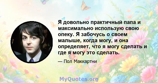 Я довольно практичный папа и максимально использую свою опеку. Я забочусь о своем малыше, когда могу, и она определяет, что я могу сделать и где я могу это сделать.