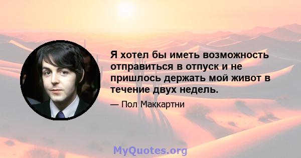 Я хотел бы иметь возможность отправиться в отпуск и не пришлось держать мой живот в течение двух недель.