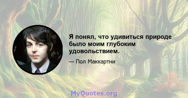 Я понял, что удивиться природе было моим глубоким удовольствием.