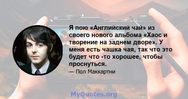 Я пою «Английский чай» из своего нового альбома «Хаос и творение на заднем дворе». У меня есть чашка чая, так что это будет что -то хорошее, чтобы проснуться.