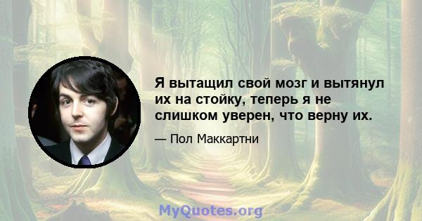 Я вытащил свой мозг и вытянул их на стойку, теперь я не слишком уверен, что верну их.