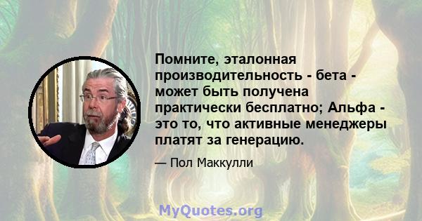 Помните, эталонная производительность - бета - может быть получена практически бесплатно; Альфа - это то, что активные менеджеры платят за генерацию.