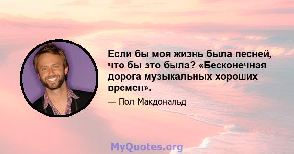 Если бы моя жизнь была песней, что бы это была? «Бесконечная дорога музыкальных хороших времен».