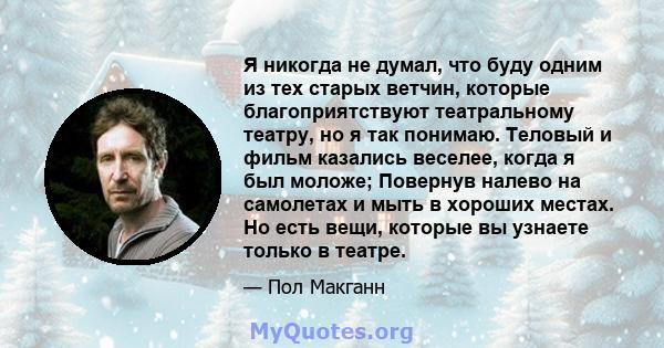 Я никогда не думал, что буду одним из тех старых ветчин, которые благоприятствуют театральному театру, но я так понимаю. Теловый и фильм казались веселее, когда я был моложе; Повернув налево на самолетах и ​​мыть в