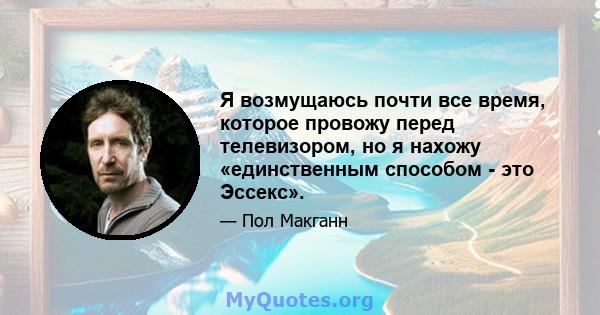 Я возмущаюсь почти все время, которое провожу перед телевизором, но я нахожу «единственным способом - это Эссекс».