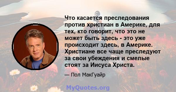 Что касается преследования против христиан в Америке, для тех, кто говорит, что это не может быть здесь - это уже происходит здесь, в Америке. Христиане все чаще преследуют за свои убеждения и смелые стоят за Иисуса