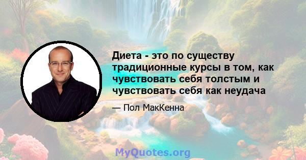 Диета - это по существу традиционные курсы в том, как чувствовать себя толстым и чувствовать себя как неудача