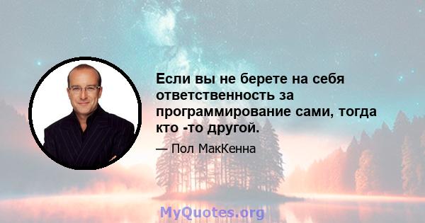 Если вы не берете на себя ответственность за программирование сами, тогда кто -то другой.