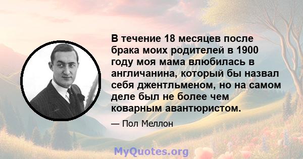 В течение 18 месяцев после брака моих родителей в 1900 году моя мама влюбилась в англичанина, который бы назвал себя джентльменом, но на самом деле был не более чем коварным авантюристом.