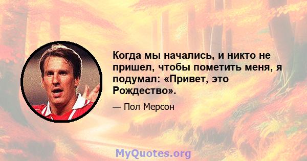 Когда мы начались, и никто не пришел, чтобы пометить меня, я подумал: «Привет, это Рождество».