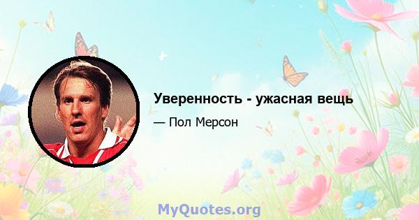 Уверенность - ужасная вещь