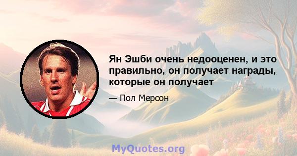 Ян Эшби очень недооценен, и это правильно, он получает награды, которые он получает