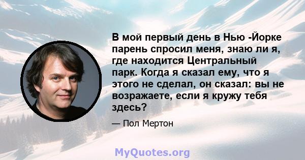 В мой первый день в Нью -Йорке парень спросил меня, знаю ли я, где находится Центральный парк. Когда я сказал ему, что я этого не сделал, он сказал: вы не возражаете, если я кружу тебя здесь?