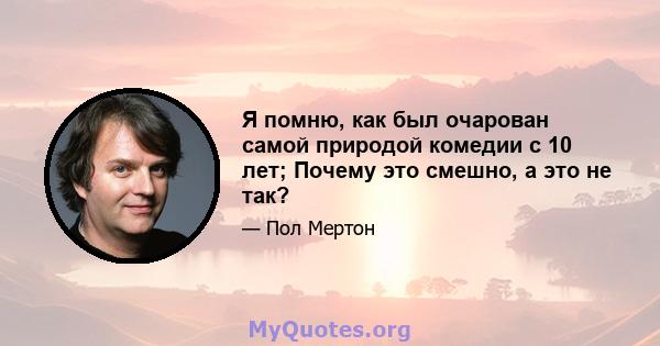 Я помню, как был очарован самой природой комедии с 10 лет; Почему это смешно, а это не так?