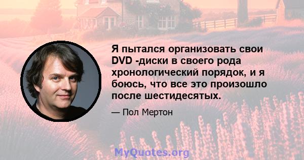 Я пытался организовать свои DVD -диски в своего рода хронологический порядок, и я боюсь, что все это произошло после шестидесятых.