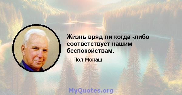 Жизнь вряд ли когда -либо соответствует нашим беспокойствам.