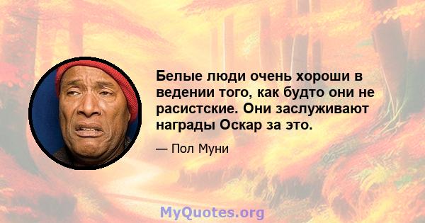 Белые люди очень хороши в ведении того, как будто они не расистские. Они заслуживают награды Оскар за это.