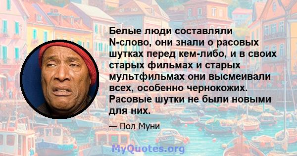 Белые люди составляли N-слово, они знали о расовых шутках перед кем-либо, и в своих старых фильмах и старых мультфильмах они высмеивали всех, особенно чернокожих. Расовые шутки не были новыми для них.