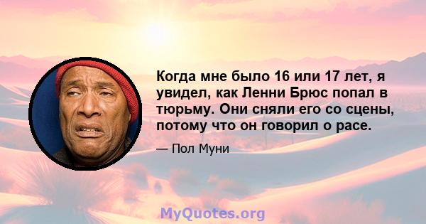 Когда мне было 16 или 17 лет, я увидел, как Ленни Брюс попал в тюрьму. Они сняли его со сцены, потому что он говорил о расе.