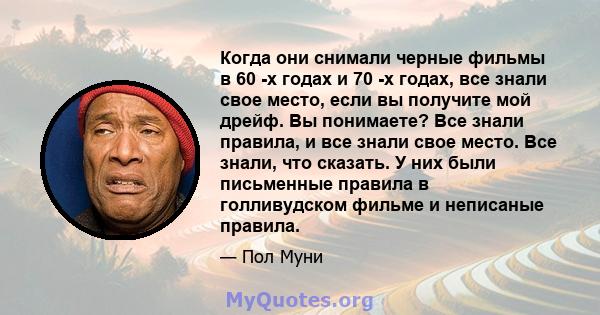 Когда они снимали черные фильмы в 60 -х годах и 70 -х годах, все знали свое место, если вы получите мой дрейф. Вы понимаете? Все знали правила, и все знали свое место. Все знали, что сказать. У них были письменные