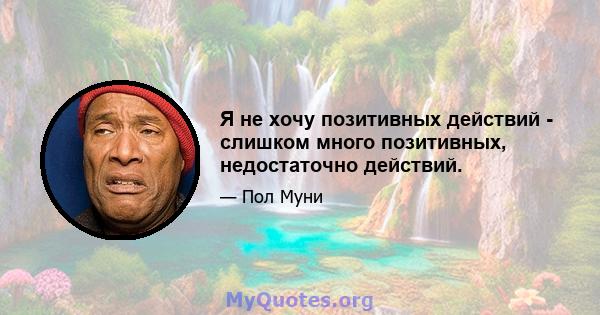 Я не хочу позитивных действий - слишком много позитивных, недостаточно действий.