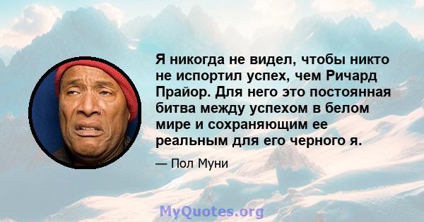 Я никогда не видел, чтобы никто не испортил успех, чем Ричард Прайор. Для него это постоянная битва между успехом в белом мире и сохраняющим ее реальным для его черного я.