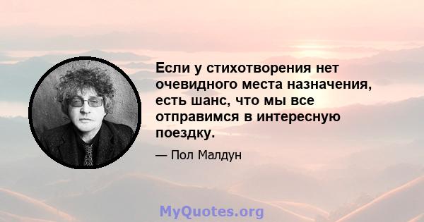 Если у стихотворения нет очевидного места назначения, есть шанс, что мы все отправимся в интересную поездку.