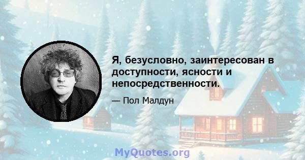 Я, безусловно, заинтересован в доступности, ясности и непосредственности.