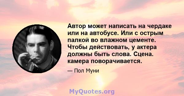 Автор может написать на чердаке или на автобусе. Или с острым палкой во влажном цементе. Чтобы действовать, у актера должны быть слова. Сцена. камера поворачивается.