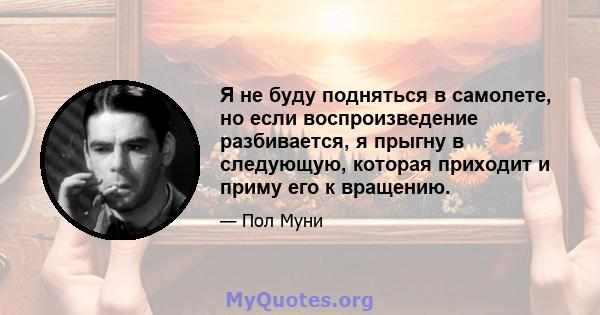 Я не буду подняться в самолете, но если воспроизведение разбивается, я прыгну в следующую, которая приходит и приму его к вращению.