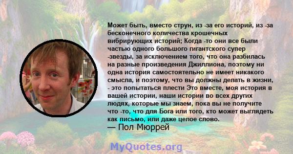 Может быть, вместо струн, из -за его историй, из -за бесконечного количества крошечных вибрирующих историй; Когда -то они все были частью одного большого гигантского супер -звезды, за исключением того, что она разбилась 