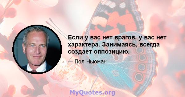 Если у вас нет врагов, у вас нет характера. Занимаясь, всегда создает оппозицию.