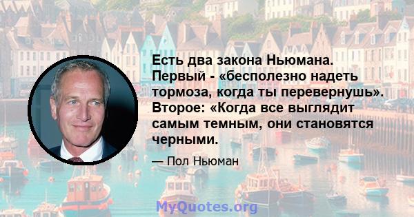 Есть два закона Ньюмана. Первый - «бесполезно надеть тормоза, когда ты перевернушь». Второе: «Когда все выглядит самым темным, они становятся черными.