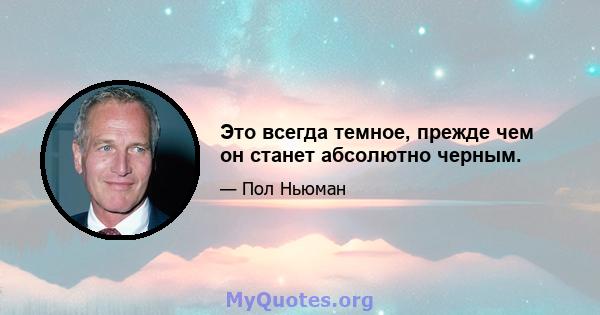 Это всегда темное, прежде чем он станет абсолютно черным.