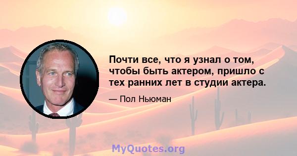 Почти все, что я узнал о том, чтобы быть актером, пришло с тех ранних лет в студии актера.