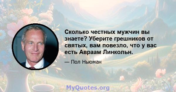 Сколько честных мужчин вы знаете? Уберите грешников от святых, вам повезло, что у вас есть Авраам Линкольн.