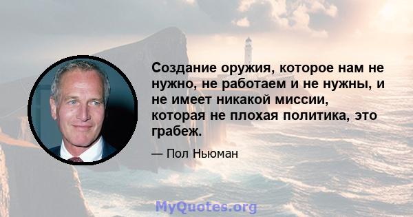 Создание оружия, которое нам не нужно, не работаем и не нужны, и не имеет никакой миссии, которая не плохая политика, это грабеж.