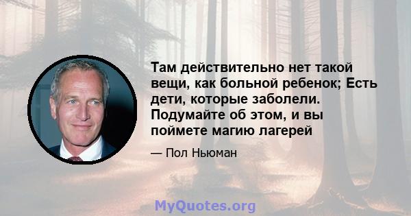 Там действительно нет такой вещи, как больной ребенок; Есть дети, которые заболели. Подумайте об этом, и вы поймете магию лагерей