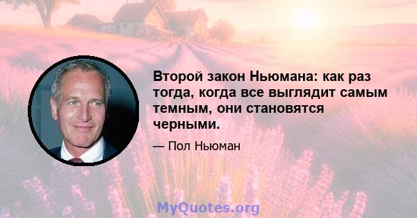 Второй закон Ньюмана: как раз тогда, когда все выглядит самым темным, они становятся черными.