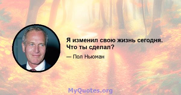 Я изменил свою жизнь сегодня. Что ты сделал?