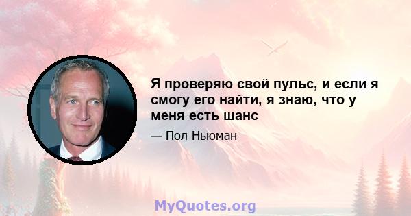 Я проверяю свой пульс, и если я смогу его найти, я знаю, что у меня есть шанс