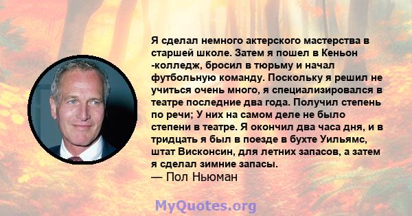 Я сделал немного актерского мастерства в старшей школе. Затем я пошел в Кеньон -колледж, бросил в тюрьму и начал футбольную команду. Поскольку я решил не учиться очень много, я специализировался в театре последние два