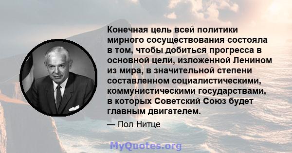 Конечная цель всей политики мирного сосуществования состояла в том, чтобы добиться прогресса в основной цели, изложенной Ленином из мира, в значительной степени составленном социалистическими, коммунистическими