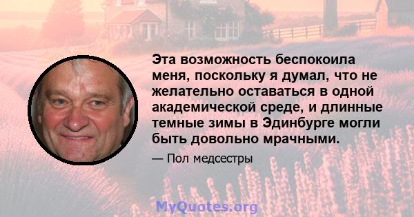 Эта возможность беспокоила меня, поскольку я думал, что не желательно оставаться в одной академической среде, и длинные темные зимы в Эдинбурге могли быть довольно мрачными.