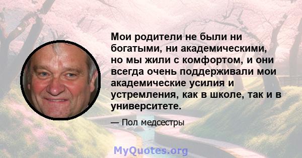 Мои родители не были ни богатыми, ни академическими, но мы жили с комфортом, и они всегда очень поддерживали мои академические усилия и устремления, как в школе, так и в университете.