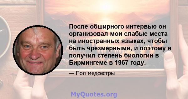 После обширного интервью он организовал мои слабые места на иностранных языках, чтобы быть чрезмерными, и поэтому я получил степень биологии в Бирмингеме в 1967 году.