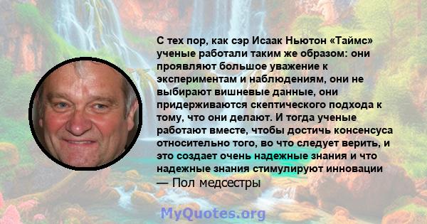 С тех пор, как сэр Исаак Ньютон «Таймс» ученые работали таким же образом: они проявляют большое уважение к экспериментам и наблюдениям, они не выбирают вишневые данные, они придерживаются скептического подхода к тому,