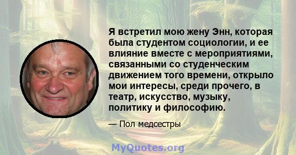 Я встретил мою жену Энн, которая была студентом социологии, и ее влияние вместе с мероприятиями, связанными со студенческим движением того времени, открыло мои интересы, среди прочего, в театр, искусство, музыку,