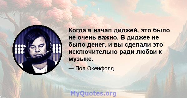 Когда я начал диджей, это было не очень важно. В диджее не было денег, и вы сделали это исключительно ради любви к музыке.